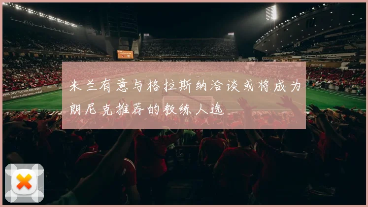 米兰有意与格拉斯纳洽谈或将成为朗尼克推荐的教练人选