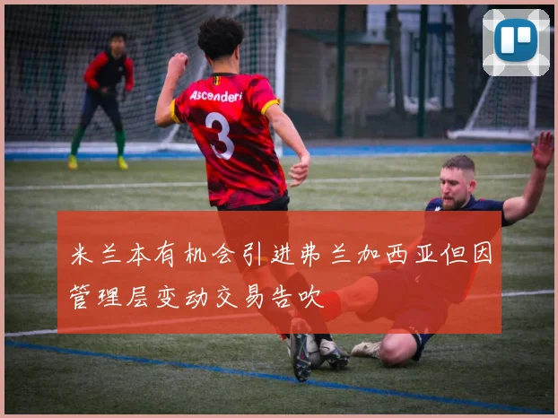米兰本有机会引进弗兰加西亚但因管理层变动交易告吹