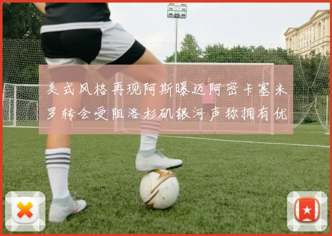 美式风格再现阿斯曝迈阿密卡塞米罗转会受阻洛杉矶银河声称拥有优先签约权
