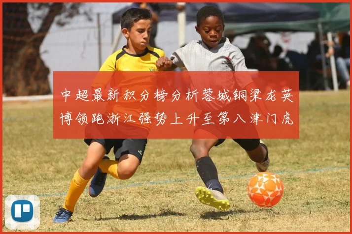 中超最新积分榜分析蓉城铜梁龙英博领跑浙江强势上升至第八津门虎仍然垫底