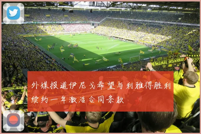 外媒报道伊尼戈希望与利雅得胜利续约一年激活合同条款